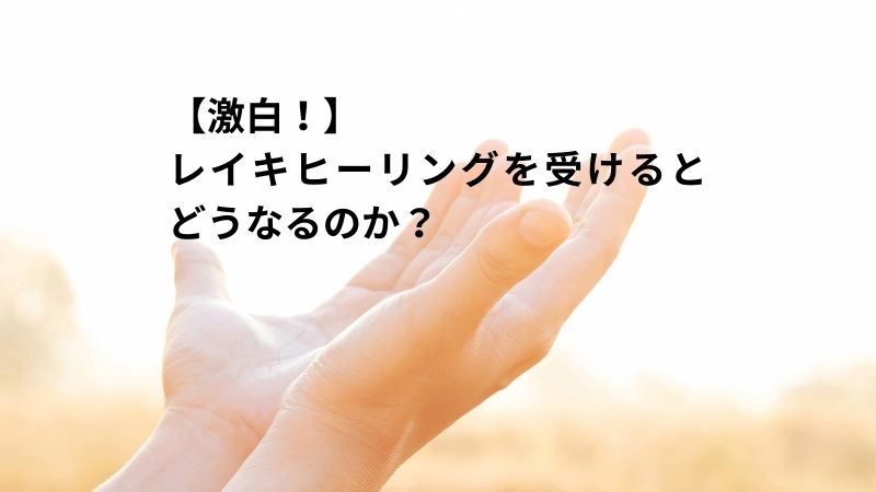 【激白！】レイキヒーリングを受けるとどうなるのか？のタイトル画像