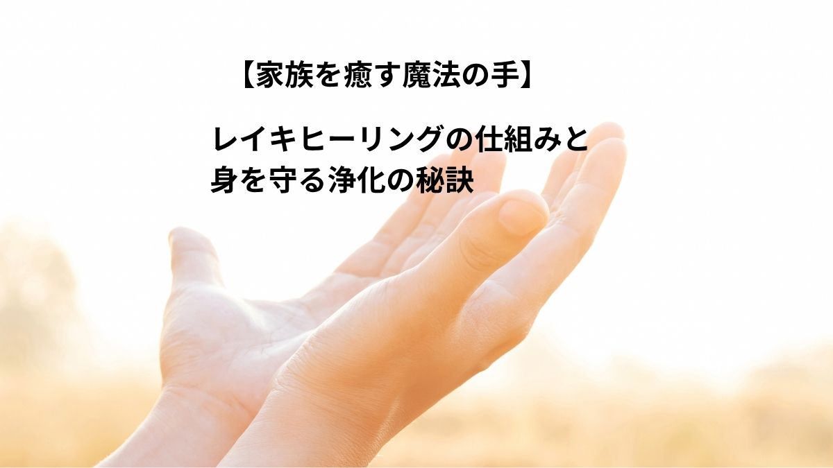 家族を癒す魔法の手。レイキヒーリングの仕組みと身を守る浄化の秘訣（手とタイトル）
